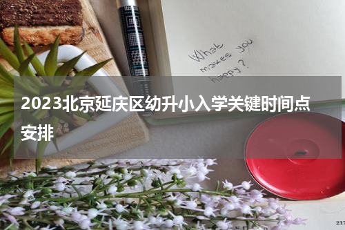 2023北京延庆区幼升小入学关键时间点安排