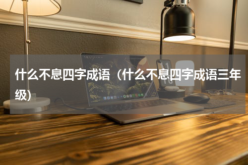 什么不息四字成语（什么不息四字成语三年级）