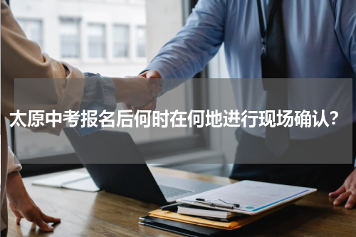 太原中考报名后何时在何地进行现场确认？