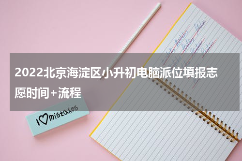 2022北京海淀区小升初电脑派位填报志愿时间+流程