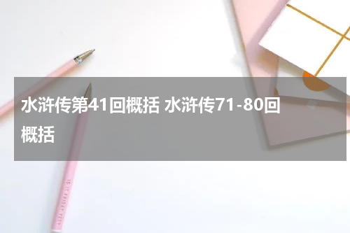 水浒传第41回概括 水浒传71-80回概括
