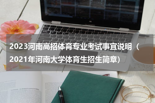 2023河南高招体育专业考试事宜说明（2021年河南大学体育生招生简章）