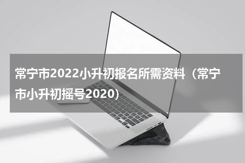 常宁市2022小升初报名所需资料（常宁市小升初摇号2020）