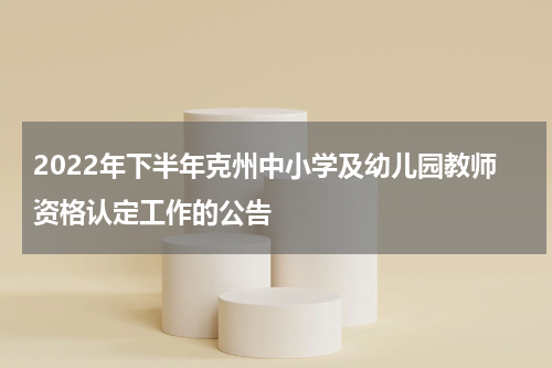 2022年下半年克州中小学及幼儿园教师资格认定工作的公告