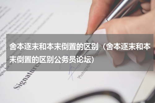 舍本逐末和本末倒置的区别（舍本逐末和本末倒置的区别公务员论坛）
