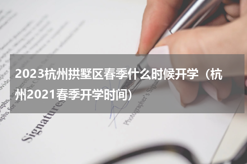2023杭州拱墅区春季什么时候开学（杭州2021春季开学时间）