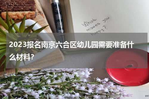 2023报名南京六合区幼儿园需要准备什么材料？