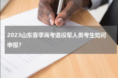 2023山东春季高考退役军人类考生如何申报？