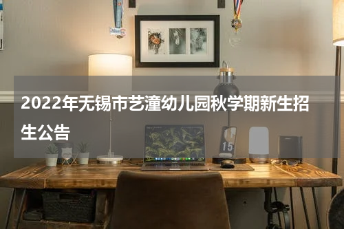 2022年无锡市艺潼幼儿园秋学期新生招生公告