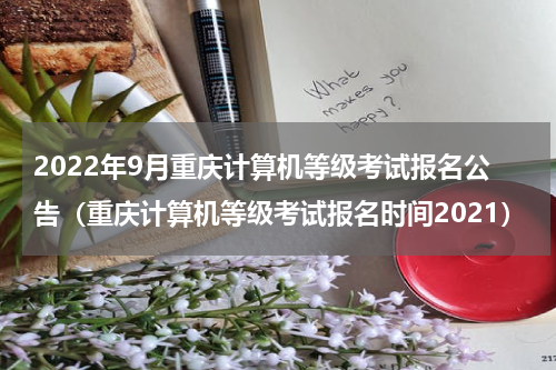 2022年9月重庆计算机等级考试报名公告（重庆计算机等级考试报名时间2021）