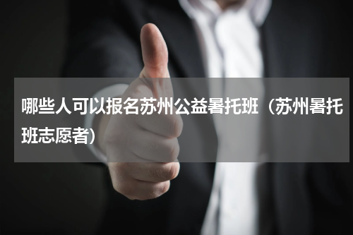 哪些人可以报名苏州公益暑托班（苏州暑托班志愿者）