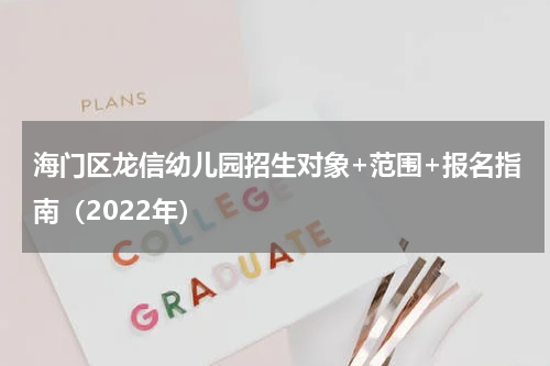 海门区龙信幼儿园招生对象+范围+报名指南（2022年）