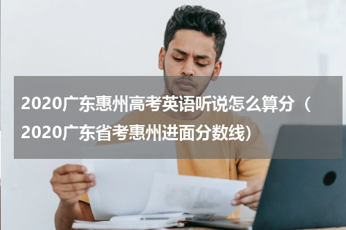 2020广东惠州高考英语听说怎么算分（2020广东省考惠州进面分数线）
