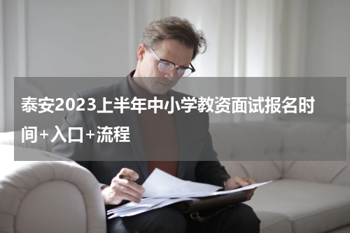 泰安2023上半年中小学教资面试报名时间+入口+流程