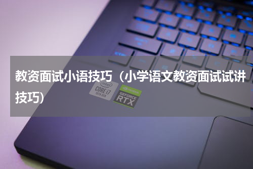 教资面试小语技巧（小学语文教资面试试讲技巧）
