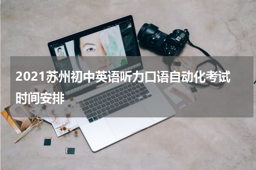 2021苏州初中英语听力口语自动化考试时间安排
