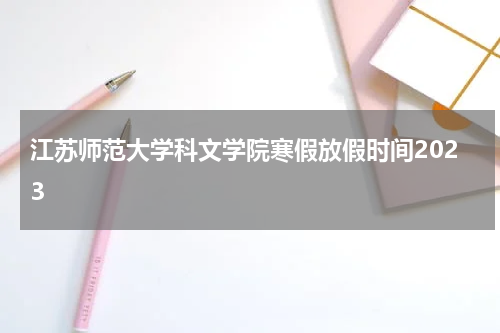 江苏师范大学科文学院寒假放假时间2023
