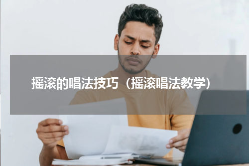 摇滚的唱法技巧（摇滚唱法教学）