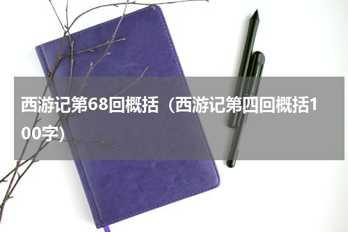 西游记第68回概括（西游记第四回概括100字）