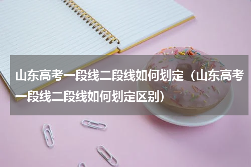 山东高考一段线二段线如何划定（山东高考一段线二段线如何划定区别）