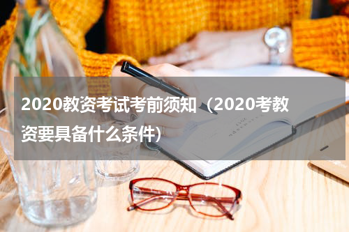 2020教资考试考前须知（2020考教资要具备什么条件）