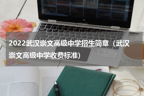 2022武汉崇文高级中学招生简章（武汉崇文高级中学收费标准）