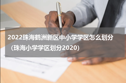 2022珠海鹤洲新区中小学学区怎么划分（珠海小学学区划分2020）