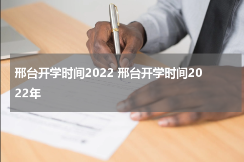 邢台开学时间2022 邢台开学时间2022年