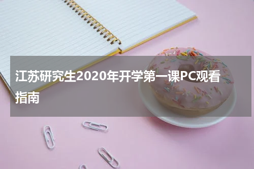 江苏研究生2020年开学第一课PC观看指南
