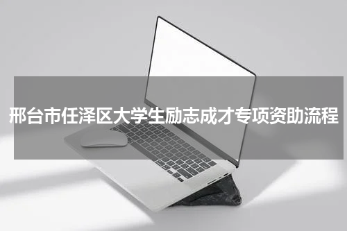 邢台市任泽区大学生励志成才专项资助流程