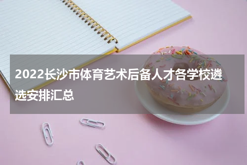 2022长沙市体育艺术后备人才各学校遴选安排汇总