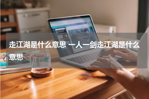 走江湖是什么意思 一人一剑走江湖是什么意思