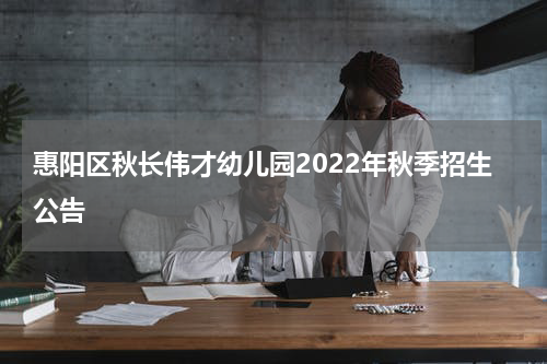 惠阳区秋长伟才幼儿园2022年秋季招生公告