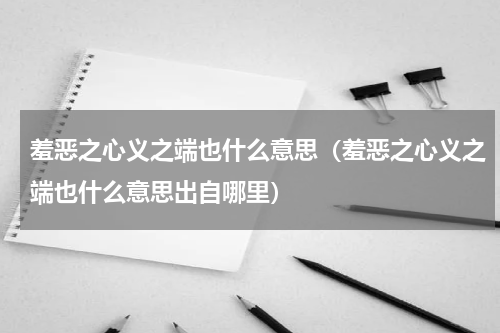 羞恶之心义之端也什么意思（羞恶之心义之端也什么意思出自哪里）