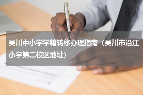 吴川中小学学籍转移办理指南（吴川市沿江小学第二校区地址）