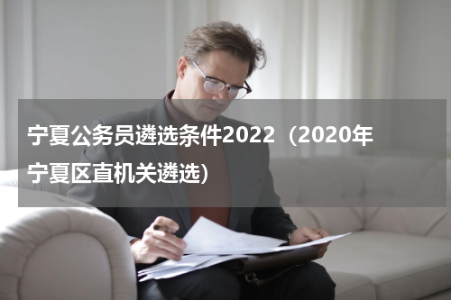 宁夏公务员遴选条件2022（2020年宁夏区直机关遴选）
