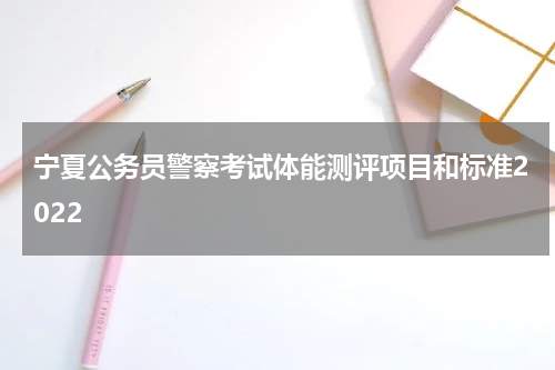 宁夏公务员警察考试体能测评项目和标准2022