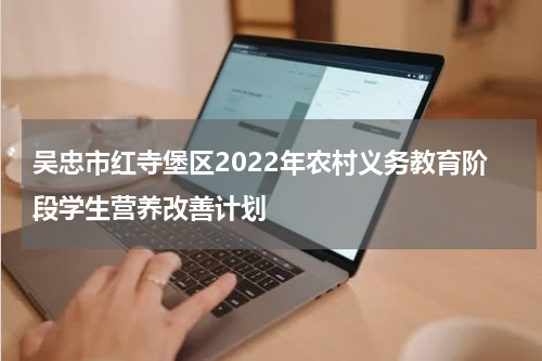 吴忠市红寺堡区2022年农村义务教育阶段学生营养改善计划
