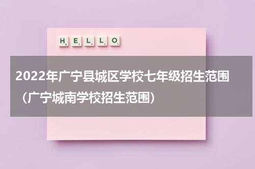 2022年广宁县城区学校七年级招生范围（广宁城南学校招生范围）