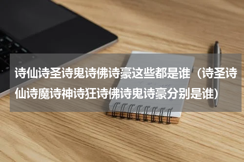 诗仙诗圣诗鬼诗佛诗豪这些都是谁（诗圣诗仙诗魔诗神诗狂诗佛诗鬼诗豪分别是谁）