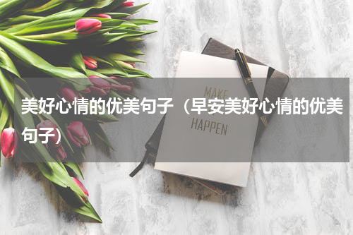美好心情的优美句子（早安美好心情的优美句子）