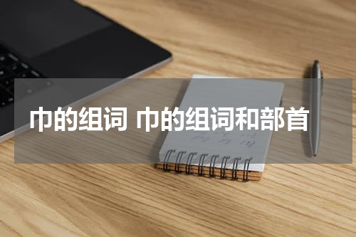巾的组词 巾的组词和部首