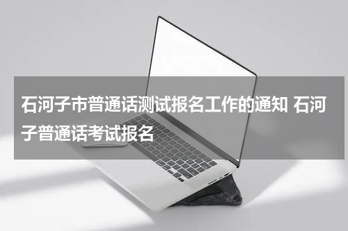 石河子市普通话测试报名工作的通知 石河子普通话考试报名