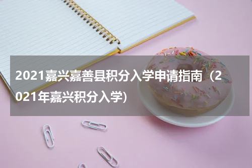 2021嘉兴嘉善县积分入学申请指南（2021年嘉兴积分入学）
