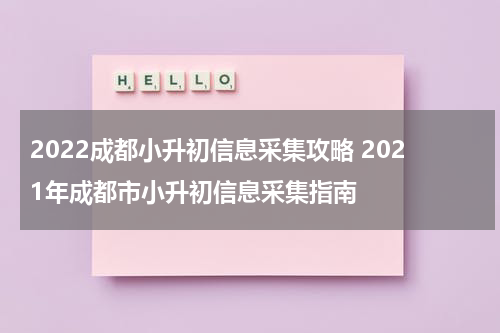 2022成都小升初信息采集攻略 2021年成都市小升初信息采集指南