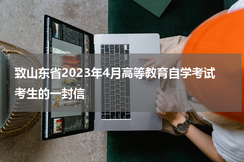 致山东省2023年4月高等教育自学考试考生的一封信