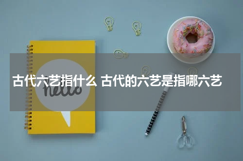 古代六艺指什么 古代的六艺是指哪六艺