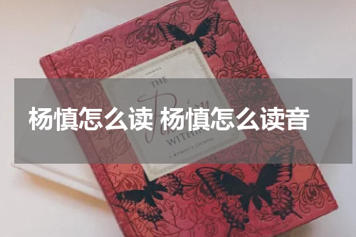 杨慎怎么读 杨慎怎么读音