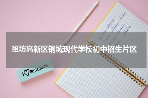 潍坊高新区钢城现代学校初中招生片区