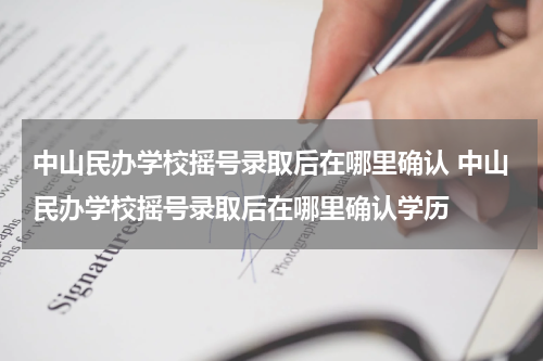 中山民办学校摇号录取后在哪里确认 中山民办学校摇号录取后在哪里确认学历